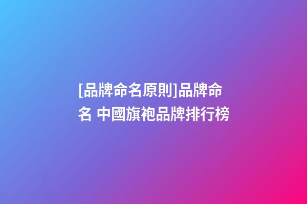 [品牌命名原則]品牌命名 中國旗袍品牌排行榜-第1張-商標起名-玄機派